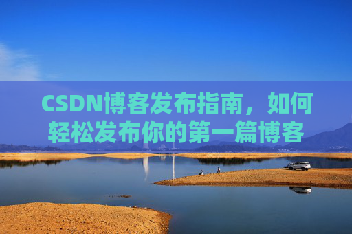 CSDN博客发布指南，如何轻松发布你的第一篇博客